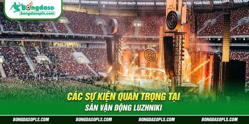 Các Sự Kiện Quan Trọng Tại sân vận động Luzhniki
