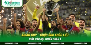 Asian Cup – Cuộc Đua Khốc Liệt Giữa Các Đội Tuyển Châu Á