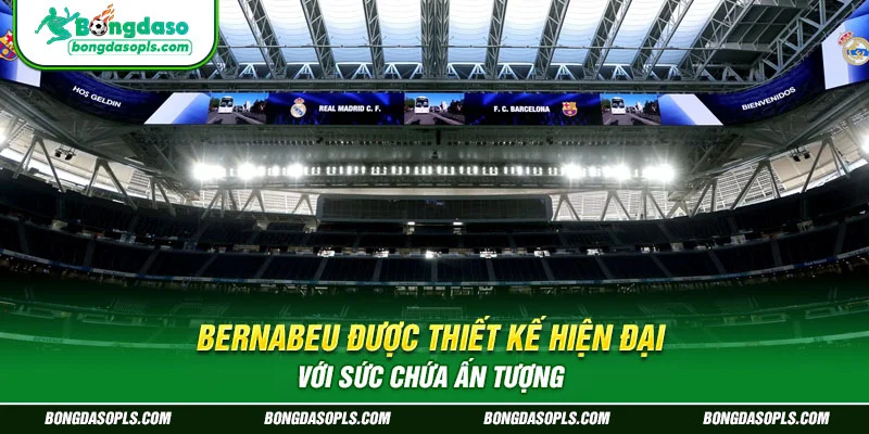Santiago Bernabeu được thiết kế hiện đại với sức chứa ấn tượng