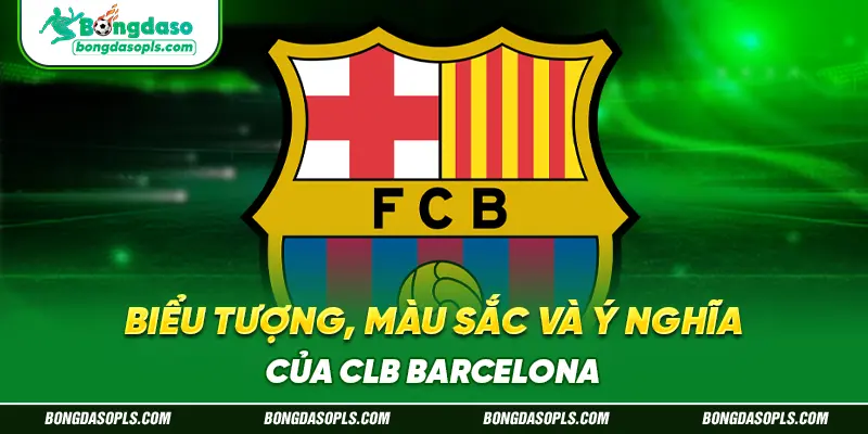 Biểu Tượng, Màu Sắc Và Ý Nghĩa Của CLB Barcelona