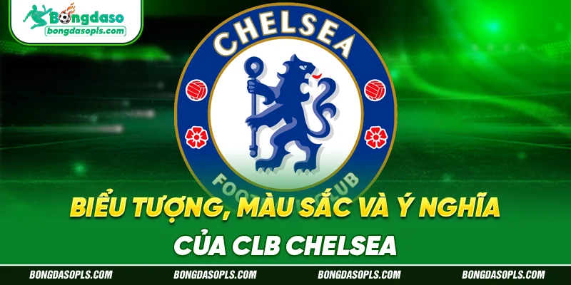 Biểu Tượng, Màu Sắc Và Ý Nghĩa Của CLB Chelsea