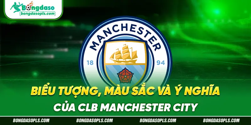 Biểu Tượng, Màu Sắc Và Ý Nghĩa Của CLB Manchester City