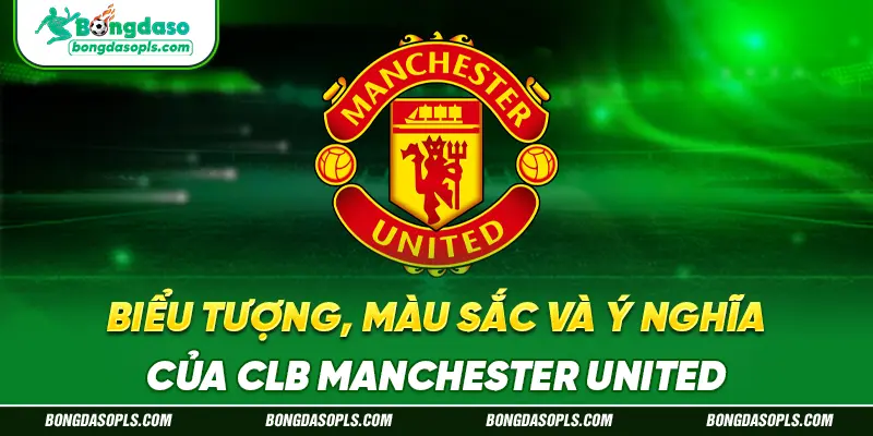 Biểu Tượng, Màu Sắc Và Ý Nghĩa Của CLB Manchester United
