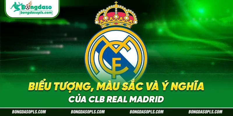Biểu Tượng, Màu Sắc Và Ý Nghĩa Của CLB Real Madrid