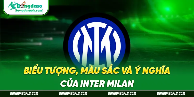 Biểu Tượng, Màu Sắc Và Ý Nghĩa Của Inter Milan