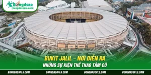 Bukit Jalil – Nơi Diễn Ra Những Sự Kiện Thể Thao Tầm Cỡ