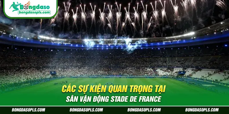 Các Sự Kiện Quan Trọng Tại Sân Vận Động Stade de France