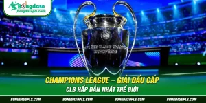 Champions League – Giải Đấu Cấp CLB Hấp Dẫn Nhất Thế Giới