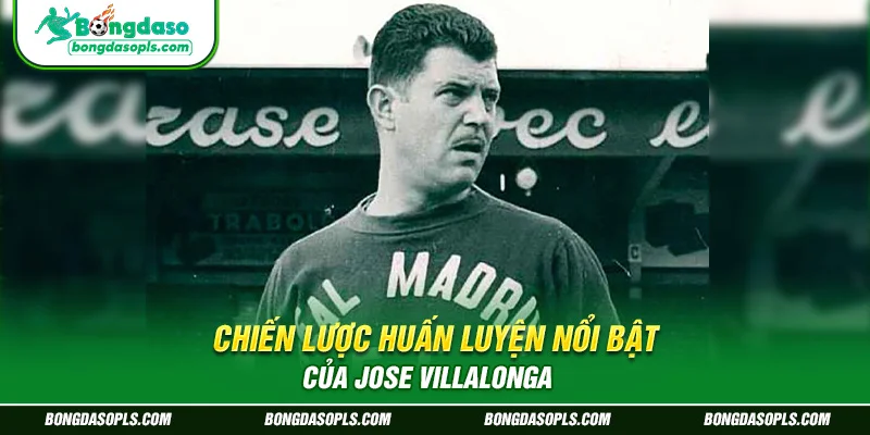 Chiến lược huấn luyện nổi bật của Jose Villalonga