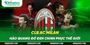 CLB AC Milan – Hào Quang Đỏ Đen Chinh Phục Thế Giới