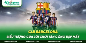 CLB Barcelona – Biểu Tượng Của Lối Chơi Tấn Công Đẹp Mắt