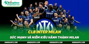 CLB Inter Milan – Sức Mạnh Và Niềm Kiêu Hãnh Thành Milan