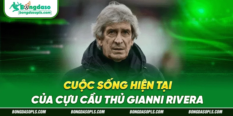 Cuộc sống hiện tại của cựu cầu thủ Gianni Rivera