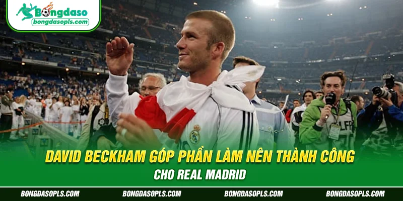 David Beckham góp phần làm nên thành công cho Real Madrid
