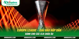 Europa League – Giải Đấu Hấp Dẫn Dành Cho Các CLB Châu Âu