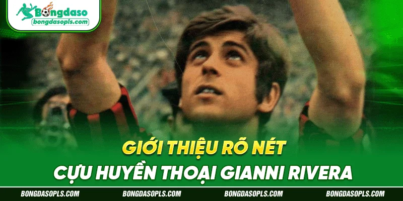 Giới thiệu rõ nét về cựu huyền thoại Gianni Rivera