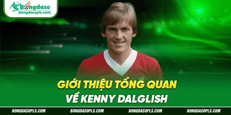 Giới thiệu tổng quan về Kenny Dalglish