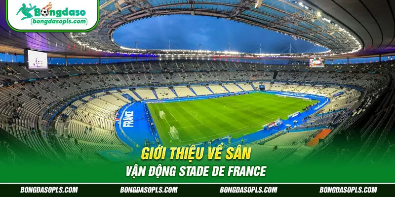 Giới Thiệu Về Sân Vận Động Stade de France