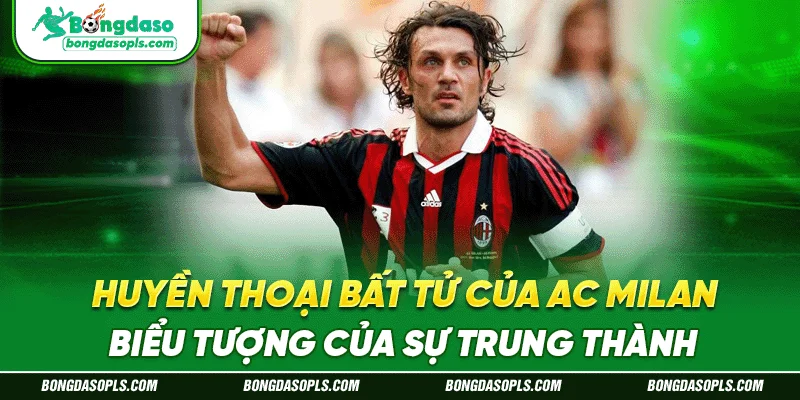 Huyền thoại bất tử của AC Milan, biểu tượng của sự trung thành