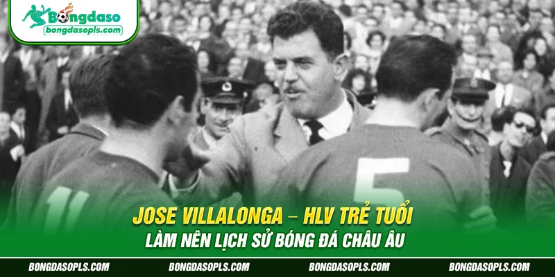 Jose Villalonga - HLV trẻ tuổi làm nên lịch sử bóng đá châu Âu