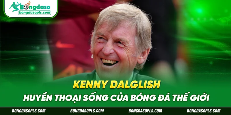 Kenny Dalglish - Huyền Thoại Sống Của Bóng Đá Thế Giới