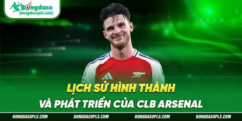 Lịch Sử Hình Thành Và Phát Triển Của CLB Arsenal
