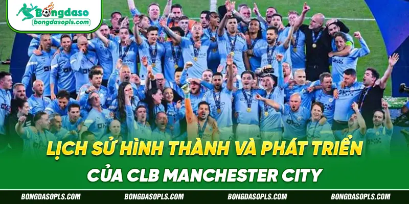 Lịch Sử Hình Thành Và Phát Triển Của CLB Manchester City