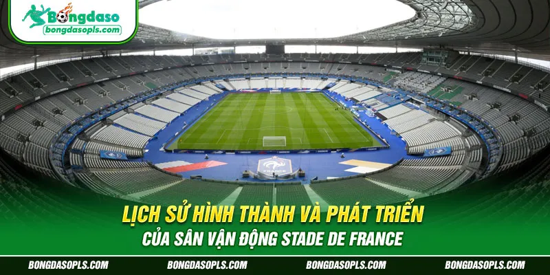 Lịch Sử Hình Thành và Phát Triển của sân vận động Stade de France
