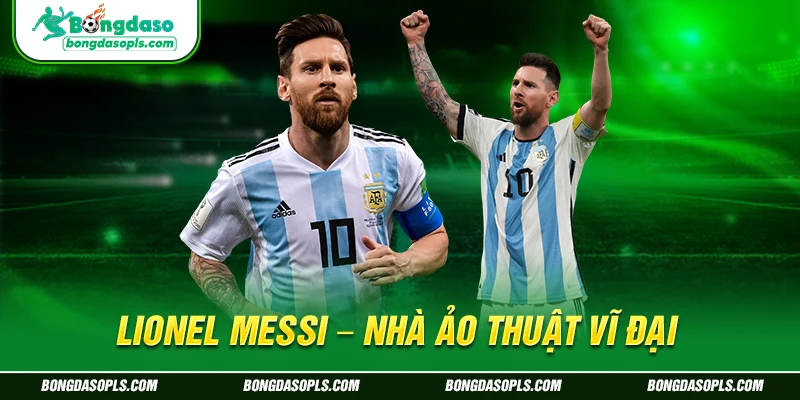 Lionel Messi – Nhà ảo thuật vĩ đại