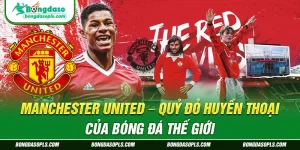 Manchester United – Quỷ Đỏ Huyền Thoại Của Bóng Đá Thế Giới