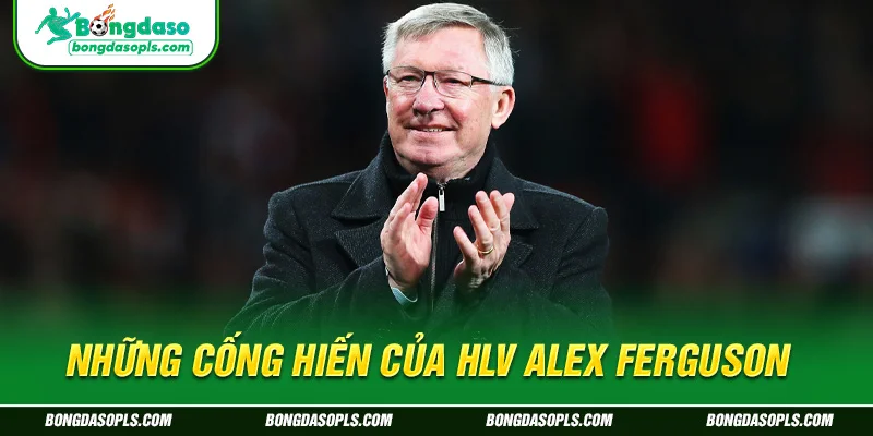 Những cống hiến của HLV Alex Ferguson