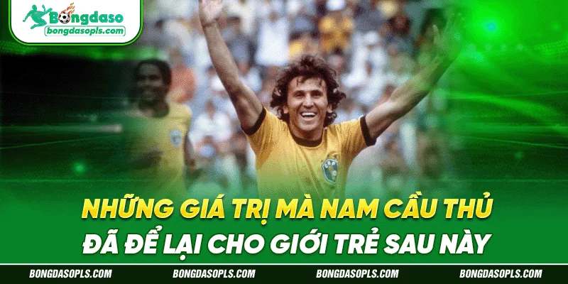 Những giá trị mà nam cầu thủ đã để lại cho giới trẻ sau này