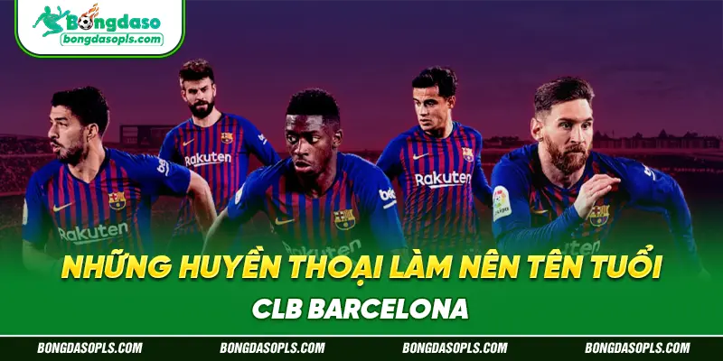 Những Huyền Thoại Làm Nên Tên Tuổi CLB Barcelona