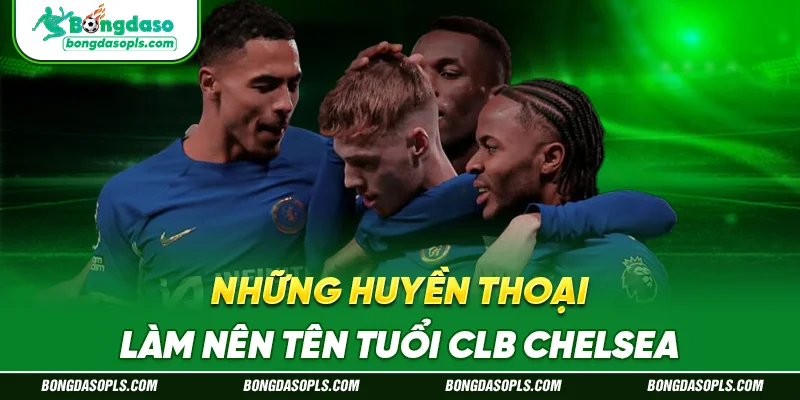 Những Huyền Thoại Làm Nên Tên Tuổi CLB Chelsea