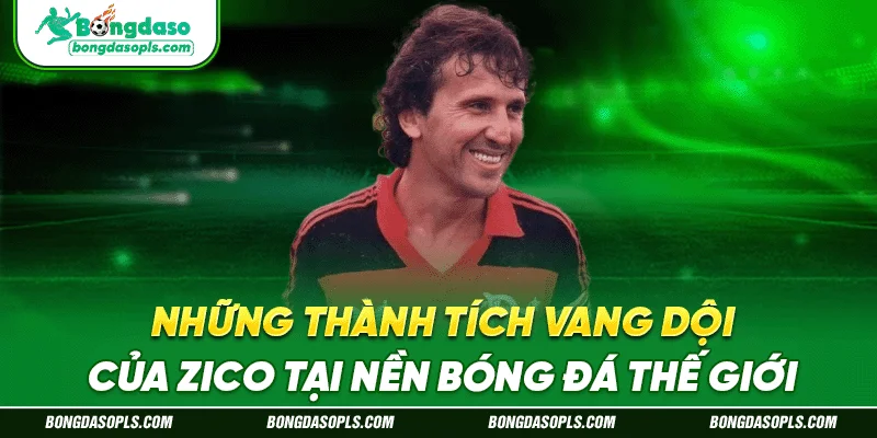 Những thành tích vang dội của Zico tại nền bóng đá thế giới