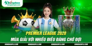 Premier League 2028 – Mùa Giải Với Nhiều Điều Đáng Chờ Đợi