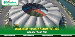 Rungrado 1/5: Đại Kỳ Quan Thể Thao Lớn Nhất Hành Tinh