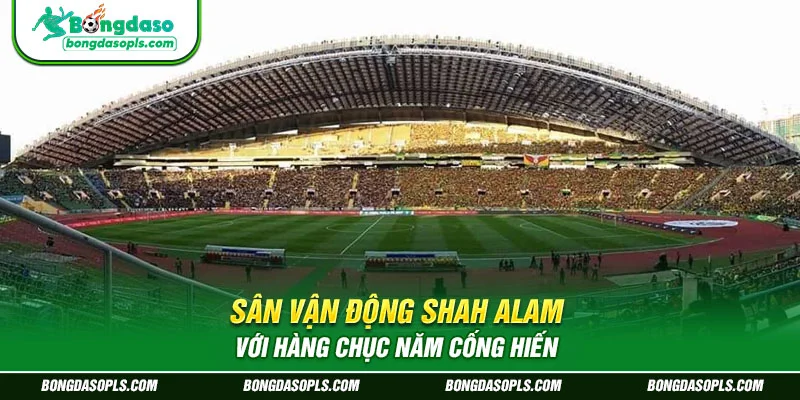 Sân vận động Shah Alam với hàng chục năm cống hiến