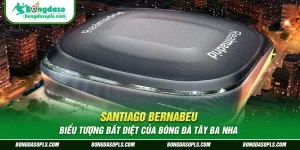 Santiago Bernabeu – Biểu tượng bất diệt của bóng đá Tây Ba Nha