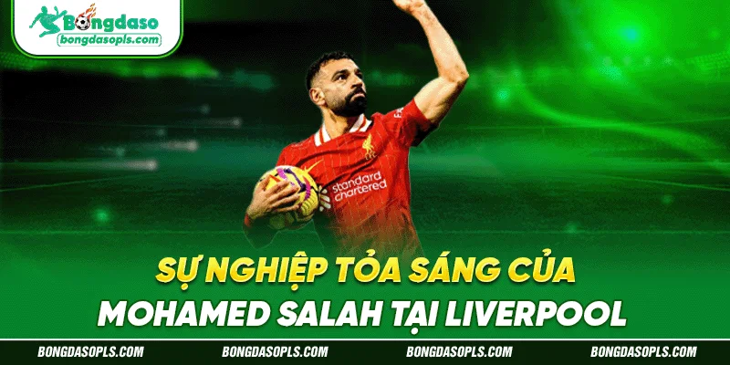 Sự nghiệp tỏa sáng của Mohamed Salah tại Liverpool