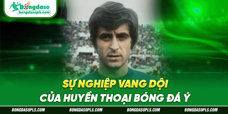 Sự nghiệp vang dội của huyền thoại bóng đá Ý