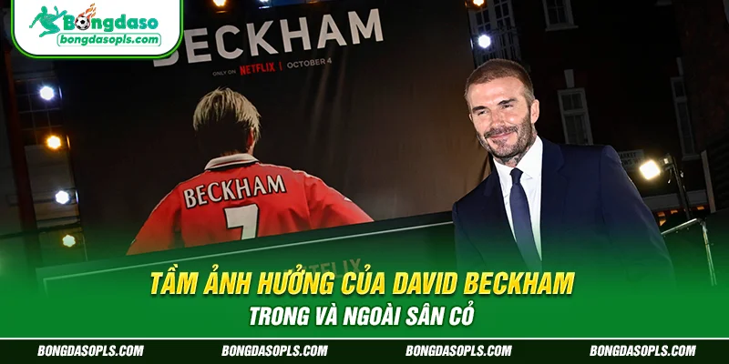 Tầm ảnh hưởng của David Beckham trong và ngoài sân cỏ