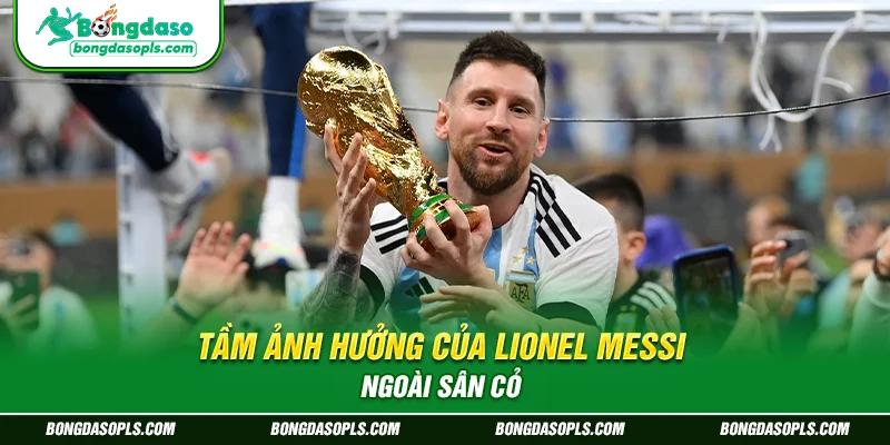 Tầm ảnh hưởng của Lionel Messi ngoài sân cỏ