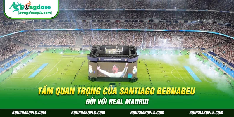 Bernabeu - Nơi khắc ghi niềm tự hào và kỷ niệm của Real Madrid