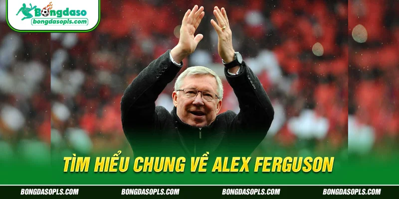 Tìm hiểu chung về Alex Ferguson