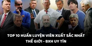 top-10-huan-luyen-vien-xuat-sac-nhat-the-gioi-bxh-uy-tin