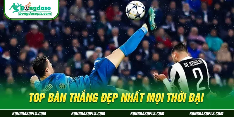 Top bàn thắng đẹp nhất mọi thời đại