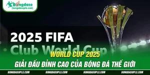 World Cup 2025 – Giải Đấu Đỉnh Cao Của Bóng Đá Thế Giới