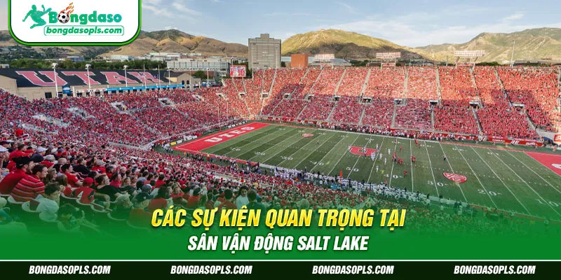 Các Sự Kiện Quan Trọng Tại Sân Vận Động Salt Lake