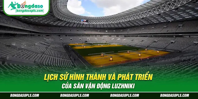 Lịch Sử Hình Thành và Phát Triển của sân vận động Luzhniki